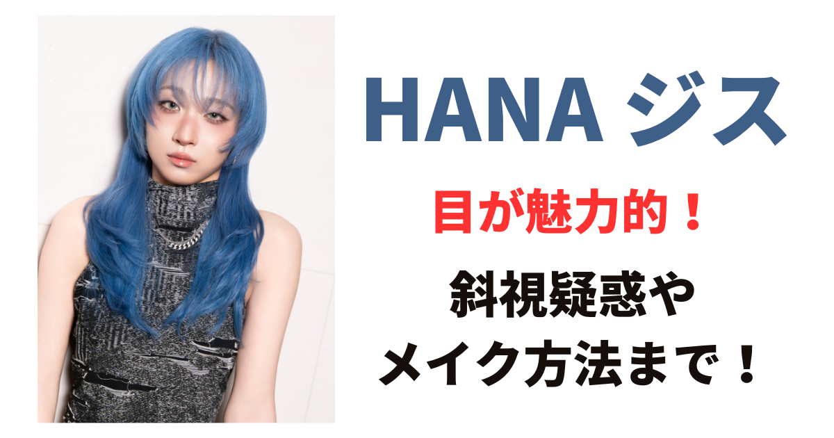 【画像あり】HANAジスの目が話題！斜視疑惑やメイク方法まで徹底解説！