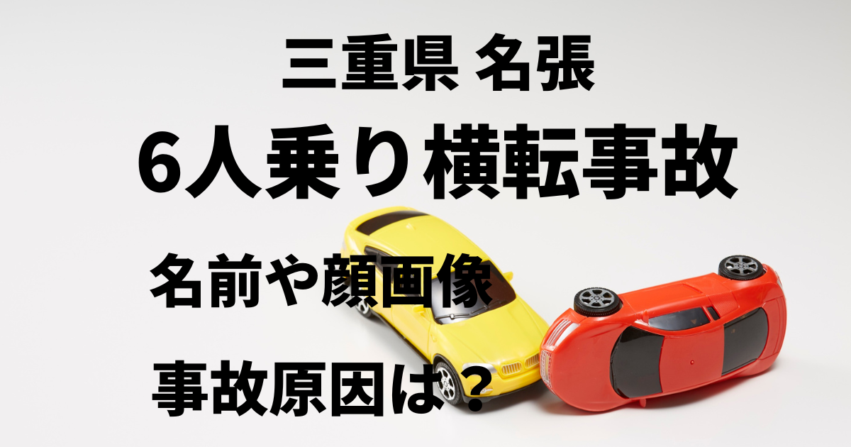 三重県名張6人乗り横転事故の名前や顔画像は？原因は何？